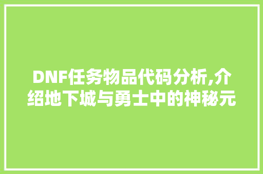 DNF任务物品代码分析,介绍地下城与勇士中的神秘元素