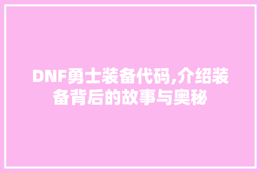 DNF勇士装备代码,介绍装备背后的故事与奥秘