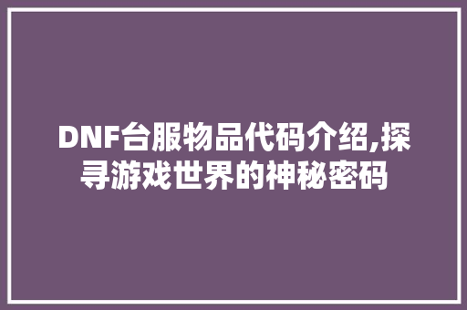 DNF台服物品代码介绍,探寻游戏世界的神秘密码