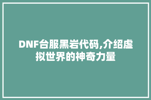 DNF台服黑岩代码,介绍虚拟世界的神奇力量