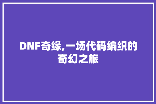 DNF奇缘,一场代码编织的奇幻之旅