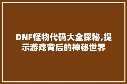 DNF怪物代码大全探秘,提示游戏背后的神秘世界