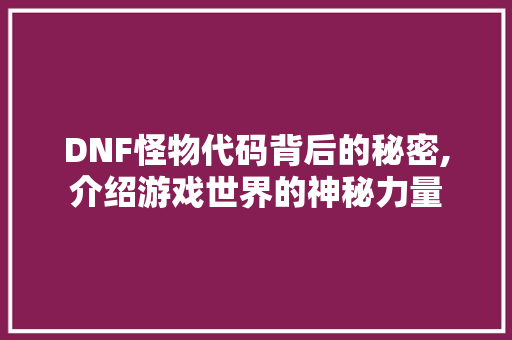 DNF怪物代码背后的秘密,介绍游戏世界的神秘力量