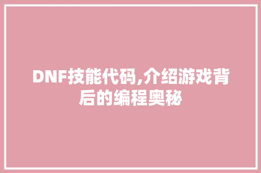 DNF技能代码,介绍游戏背后的编程奥秘