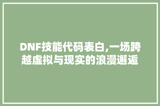 DNF技能代码表白,一场跨越虚拟与现实的浪漫邂逅