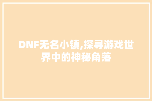 DNF无名小镇,探寻游戏世界中的神秘角落