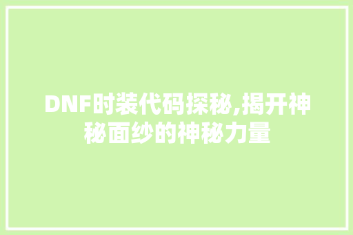 DNF时装代码探秘,揭开神秘面纱的神秘力量