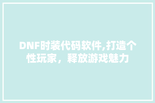 DNF时装代码软件,打造个性玩家，释放游戏魅力