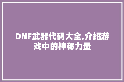 DNF武器代码大全,介绍游戏中的神秘力量