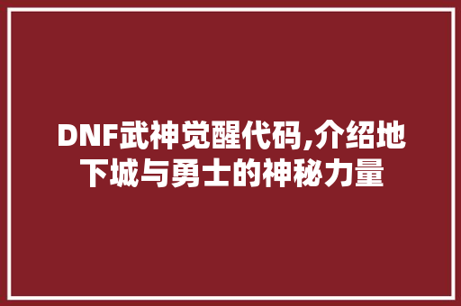 DNF武神觉醒代码,介绍地下城与勇士的神秘力量