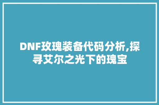 DNF玫瑰装备代码分析,探寻艾尔之光下的瑰宝