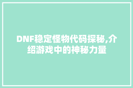 DNF稳定怪物代码探秘,介绍游戏中的神秘力量