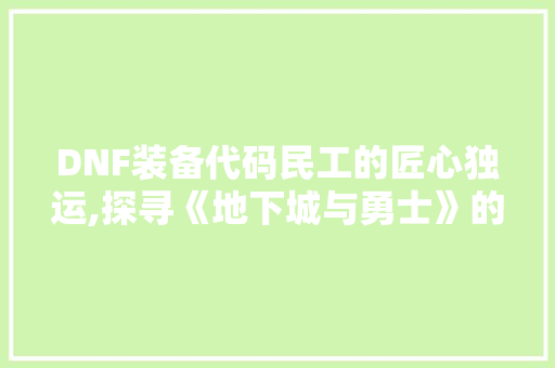 DNF装备代码民工的匠心独运,探寻《地下城与勇士》的神秘世界