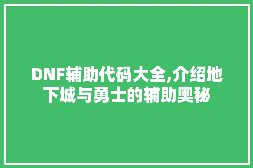 DNF辅助代码大全,介绍地下城与勇士的辅助奥秘