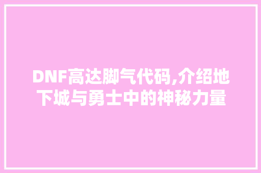 DNF高达脚气代码,介绍地下城与勇士中的神秘力量