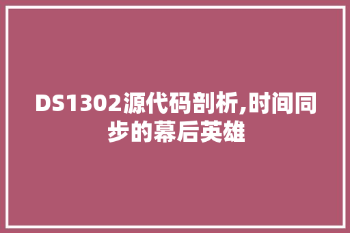 DS1302源代码剖析,时间同步的幕后英雄