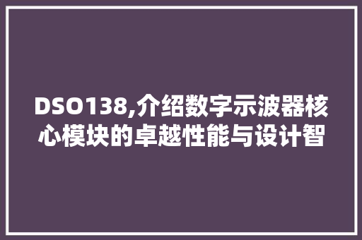 DSO138,介绍数字示波器核心模块的卓越性能与设计智慧