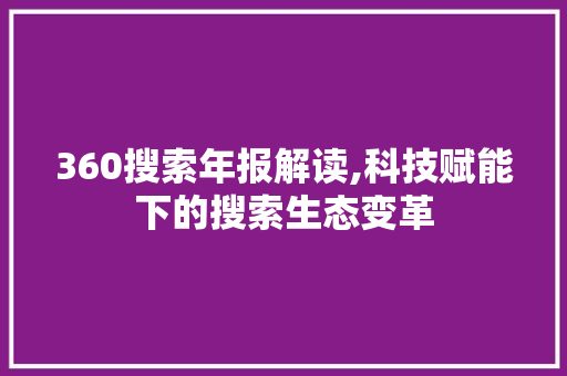 360搜索年报解读,科技赋能下的搜索生态变革