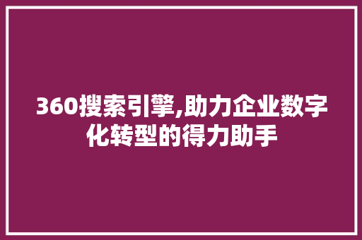 360搜索引擎,助力企业数字化转型的得力助手