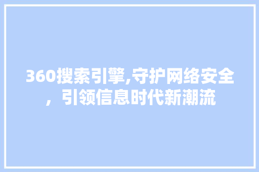 360搜索引擎,守护网络安全，引领信息时代新潮流