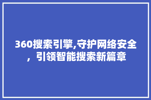 360搜索引擎,守护网络安全，引领智能搜索新篇章