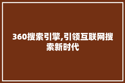 360搜索引擎,引领互联网搜索新时代