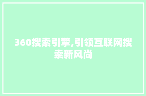 360搜索引擎,引领互联网搜索新风尚