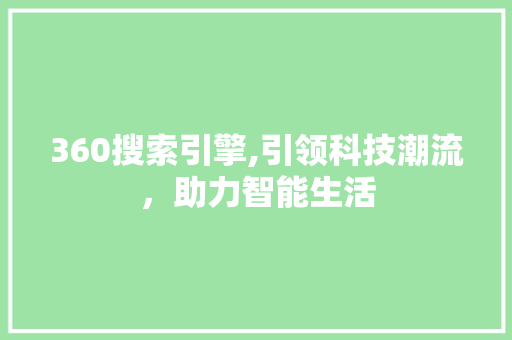 360搜索引擎,引领科技潮流，助力智能生活