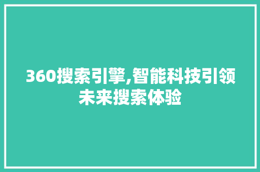 360搜索引擎,智能科技引领未来搜索体验