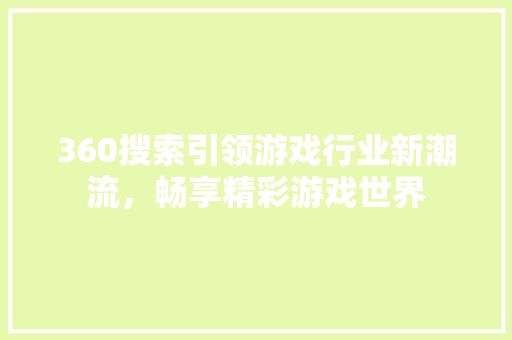 360搜索引领游戏行业新潮流，畅享精彩游戏世界