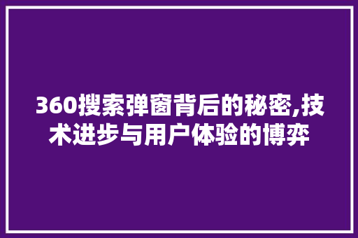 360搜索弹窗背后的秘密,技术进步与用户体验的博弈