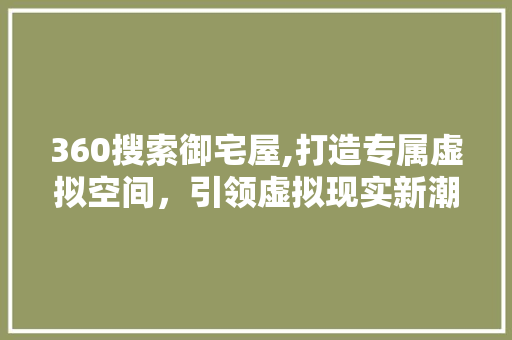 360搜索御宅屋,打造专属虚拟空间，引领虚拟现实新潮流