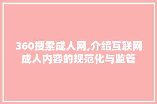 360搜索成人网,介绍互联网成人内容的规范化与监管