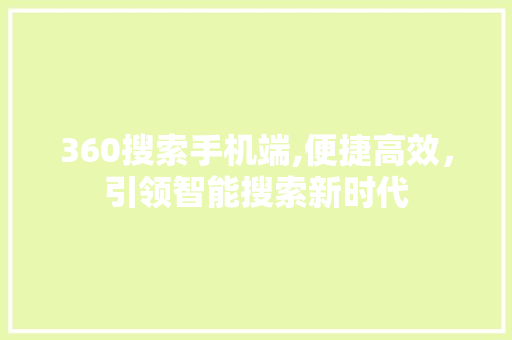 360搜索手机端,便捷高效，引领智能搜索新时代