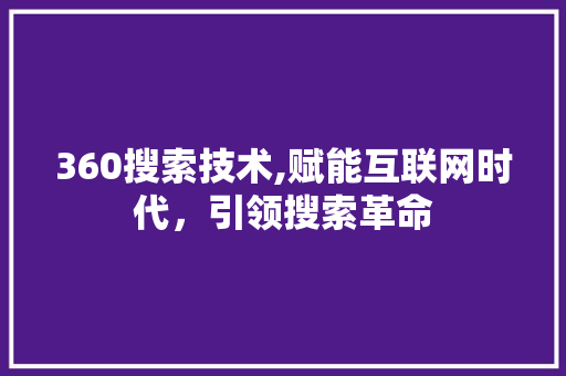 360搜索技术,赋能互联网时代，引领搜索革命