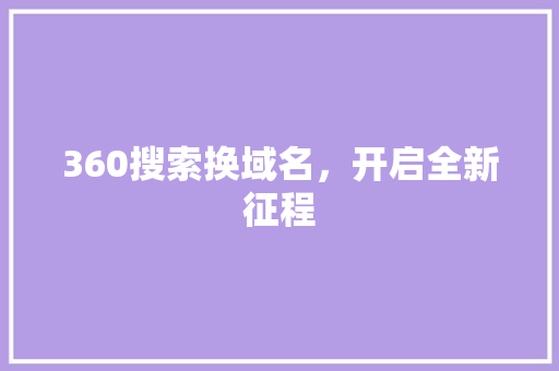 360搜索换域名，开启全新征程