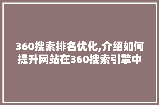 360搜索排名优化,介绍如何提升网站在360搜索引擎中的排名