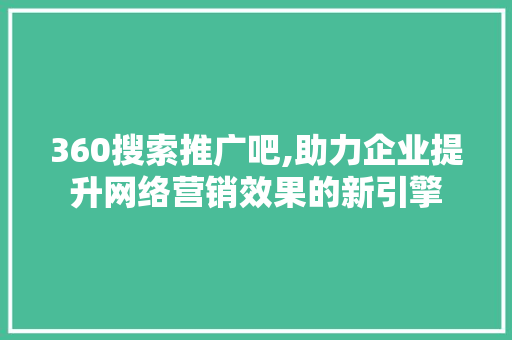 360搜索推广吧,助力企业提升网络营销效果的新引擎