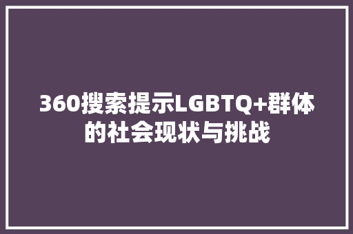 360搜索提示LGBTQ+群体的社会现状与挑战