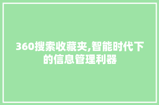 360搜索收藏夹,智能时代下的信息管理利器