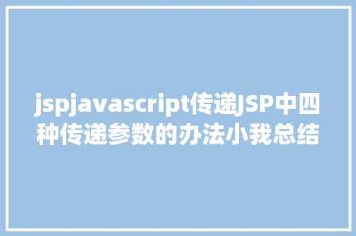 jspjavascript传递JSP中四种传递参数的办法小我总结简略适用 SQL