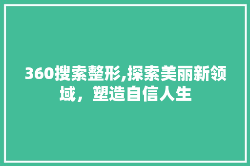 360搜索整形,探索美丽新领域，塑造自信人生