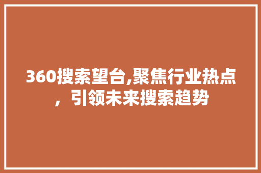 360搜索望台,聚焦行业热点，引领未来搜索趋势