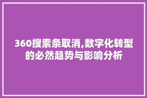 360搜索条取消,数字化转型的必然趋势与影响分析