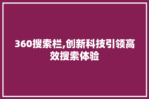 360搜索栏,创新科技引领高效搜索体验