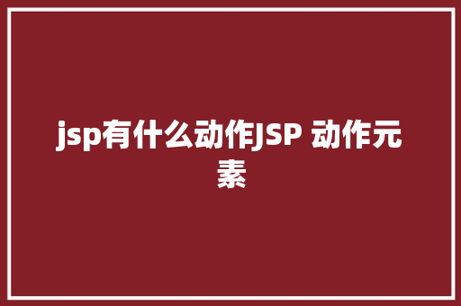 jsp有什么动作JSP 动作元素 GraphQL