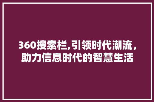 360搜索栏,引领时代潮流，助力信息时代的智慧生活