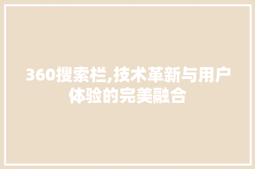 360搜索栏,技术革新与用户体验的完美融合