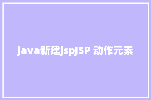 java新建jspJSP 动作元素 CSS