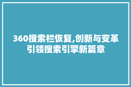 360搜索栏恢复,创新与变革引领搜索引擎新篇章